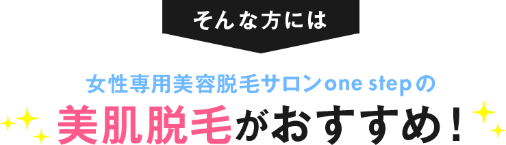 そんな方には女性専用美容脱毛サロンone stepの美肌脱毛がおすすめ！