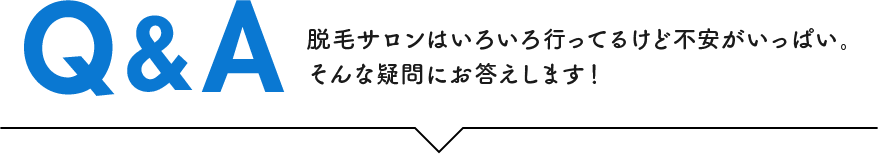 脱毛サロンはいろいろ行ってるけど不安がいっぱい。そんな疑問にお答えします！